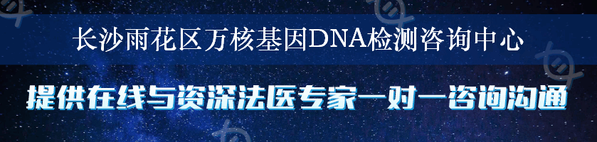 长沙雨花区万核基因DNA检测咨询中心